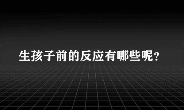 生孩子前的反应有哪些呢?