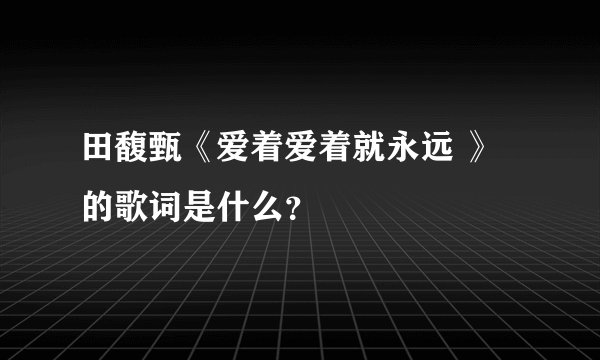 田馥甄《爱着爱着就永远 》的歌词是什么?