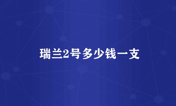  瑞兰2号多少钱一支