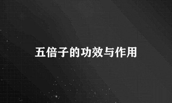 五倍子的功效与作用