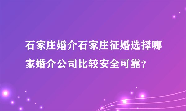 石家庄婚介石家庄征婚选择哪家婚介公司比较安全可靠？