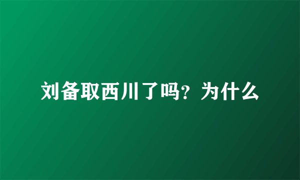 刘备取西川了吗？为什么