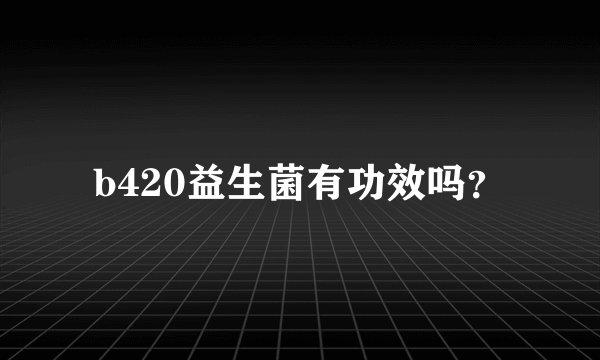 b420益生菌有功效吗？
