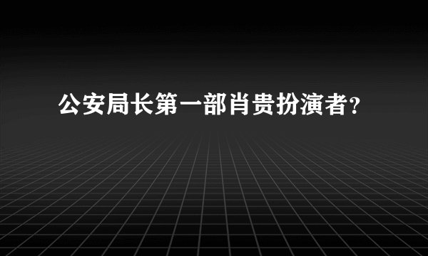 公安局长第一部肖贵扮演者？