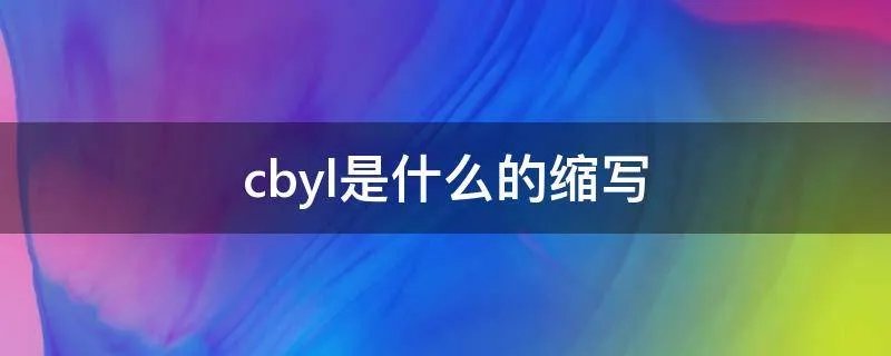 cbyl是什么的缩写
