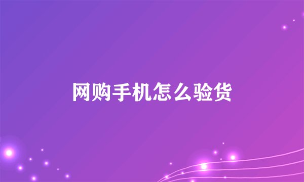 网购手机怎么验货