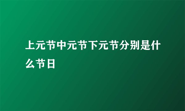 上元节中元节下元节分别是什么节日