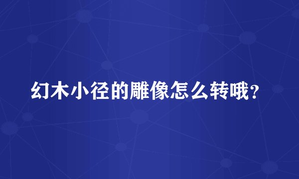 幻木小径的雕像怎么转哦？