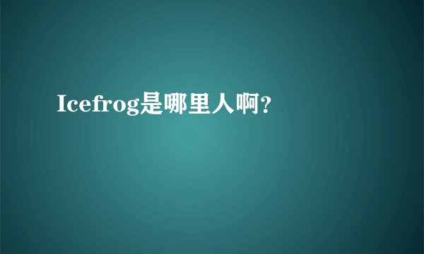 Icefrog是哪里人啊?