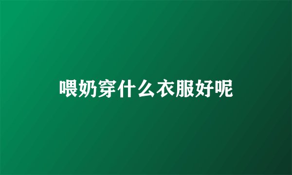 喂奶穿什么衣服好呢
