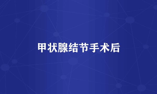 甲状腺结节手术后