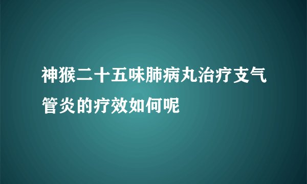 神猴二十五味肺病丸治疗支气管炎的疗效如何呢