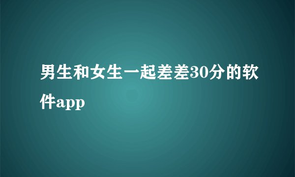 男生和女生一起差差30分的软件app