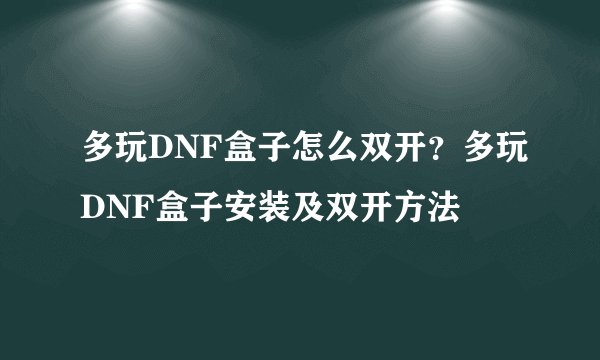 多玩DNF盒子怎么双开？多玩DNF盒子安装及双开方法