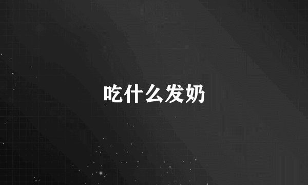 吃什么发奶
