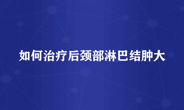 如何治疗后颈部淋巴结肿大