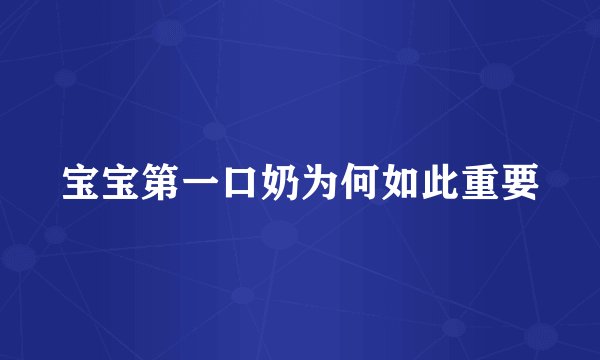 宝宝第一口奶为何如此重要