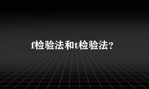 f检验法和t检验法？