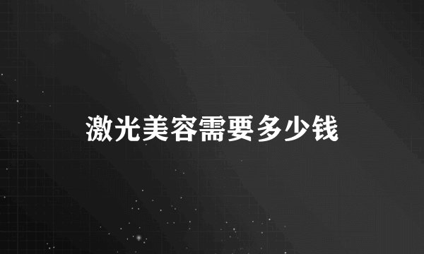 激光美容需要多少钱