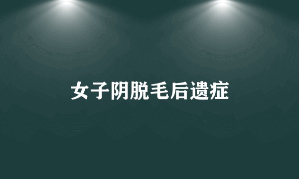 女子阴脱毛后遗症