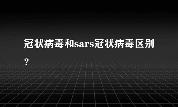 冠状病毒和sars冠状病毒区别？