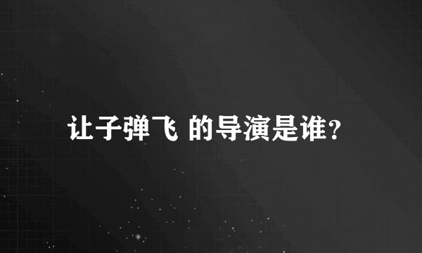 让子弹飞 的导演是谁？