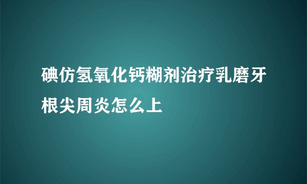 碘仿氢氧化钙糊剂治疗乳磨牙根尖周炎怎么上