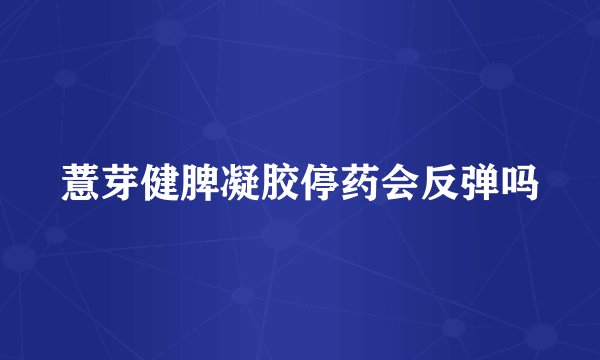 薏芽健脾凝胶停药会反弹吗