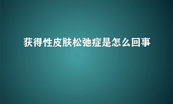 获得性皮肤松弛症是怎么回事