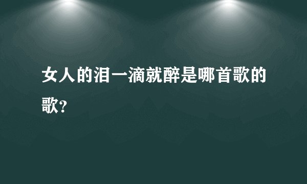 女人的泪一滴就醉是哪首歌的歌？