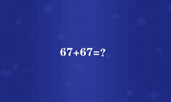 67+67=？