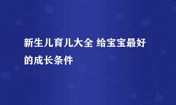 新生儿育儿大全 给宝宝最好的成长条件