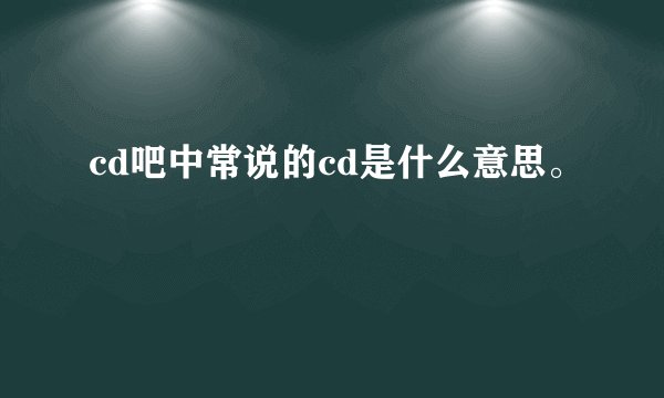 cd吧中常说的cd是什么意思。