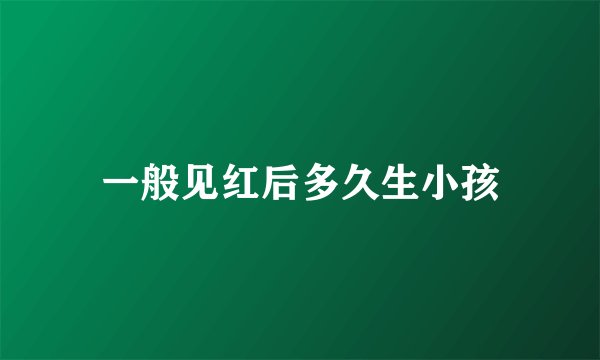 一般见红后多久生小孩