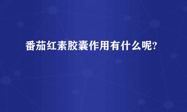 番茄红素胶囊作用有什么呢?