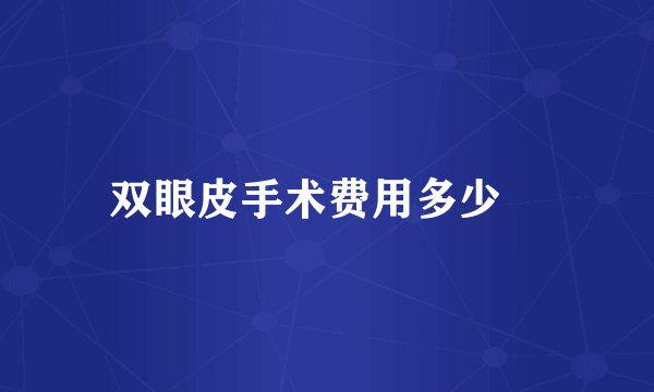 双眼皮手术费用多少	