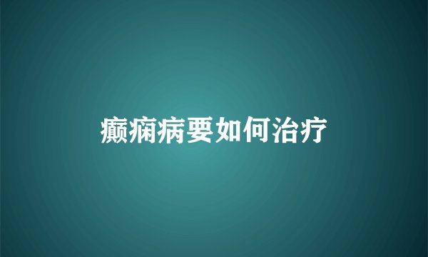 癫痫病要如何治疗