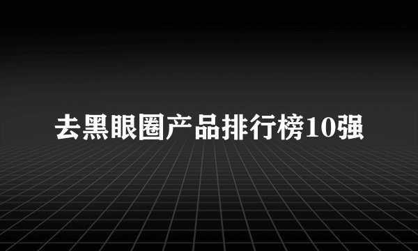 去黑眼圈产品排行榜10强