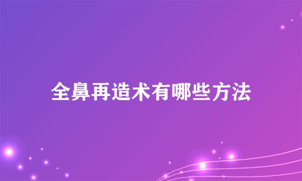 全鼻再造术有哪些方法