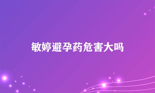 敏婷避孕药危害大吗