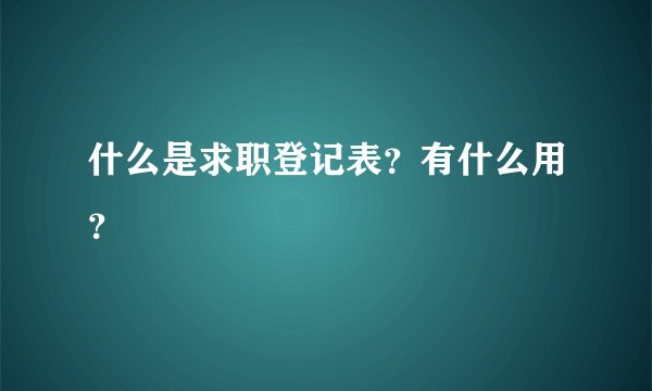 什么是求职登记表？有什么用？