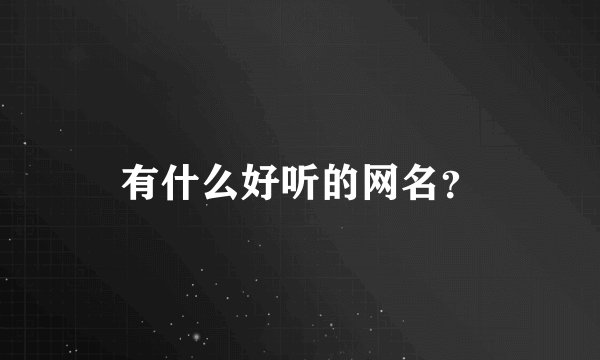 有什么好听的网名?