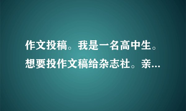 作文投稿。我是一名高中生。想要投作文稿给杂志社。亲们有没有杂志社介绍?还有投稿方式。