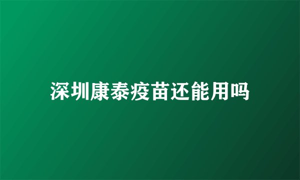 深圳康泰疫苗还能用吗