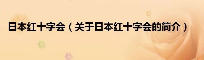 日本红十字会(关于日本红十字会的简介)