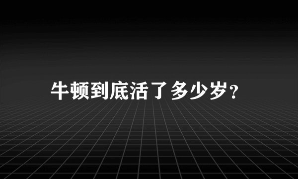 牛顿到底活了多少岁？
