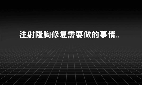 注射隆胸修复需要做的事情。