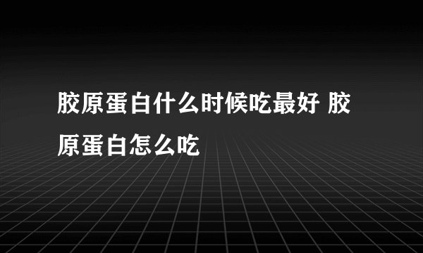 胶原蛋白什么时候吃最好 胶原蛋白怎么吃
