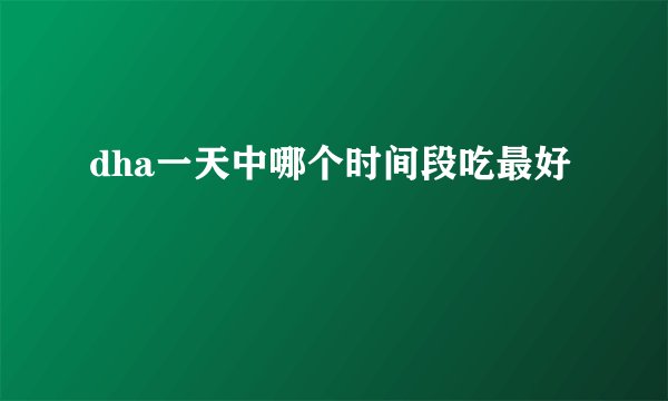 dha一天中哪个时间段吃最好