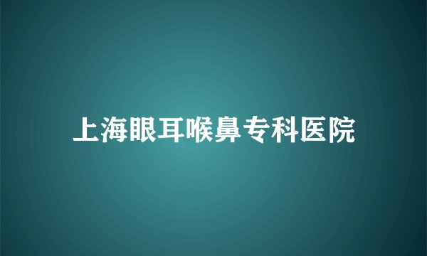 上海眼耳喉鼻专科医院